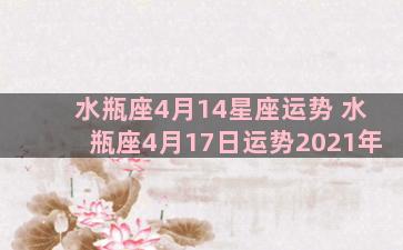 水瓶座4月14星座运势 水瓶座4月17日运势2021年